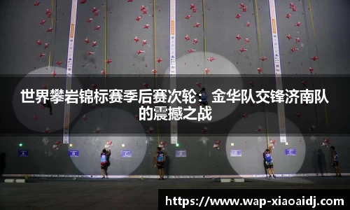 世界攀岩锦标赛季后赛次轮：金华队交锋济南队的震撼之战