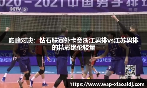 巅峰对决：钻石联赛外卡赛浙江男排vs江苏男排的精彩绝伦较量