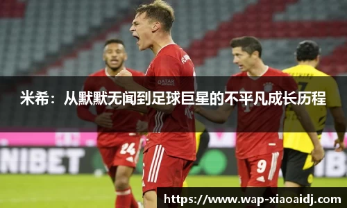 米希：从默默无闻到足球巨星的不平凡成长历程