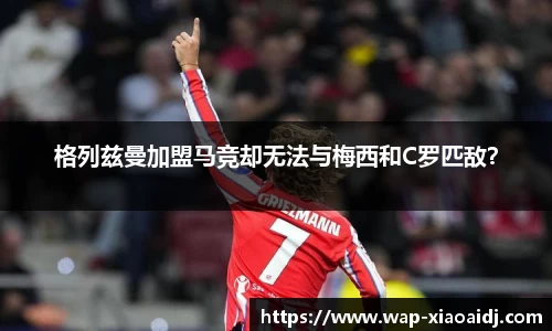 格列兹曼加盟马竞却无法与梅西和C罗匹敌？